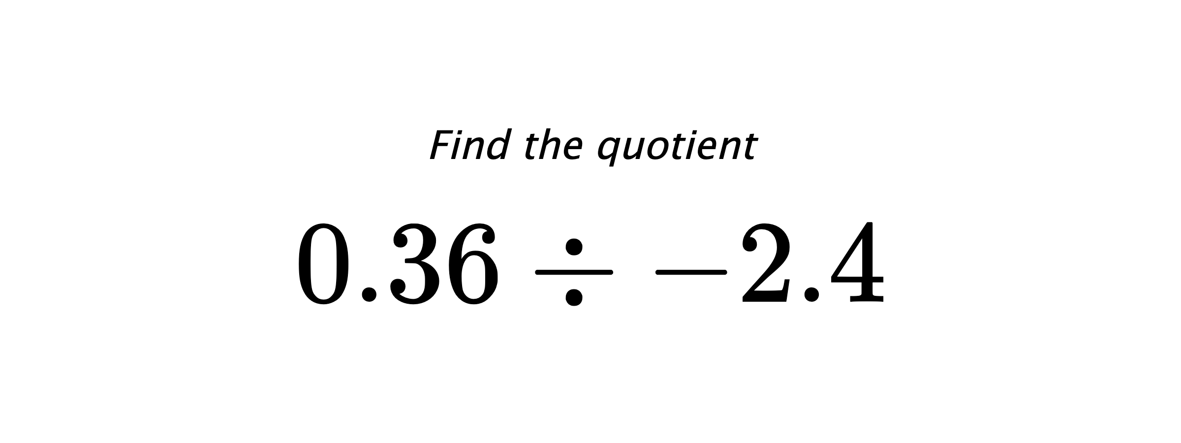 Find the quotient $ 0.36 \div -2.4 $