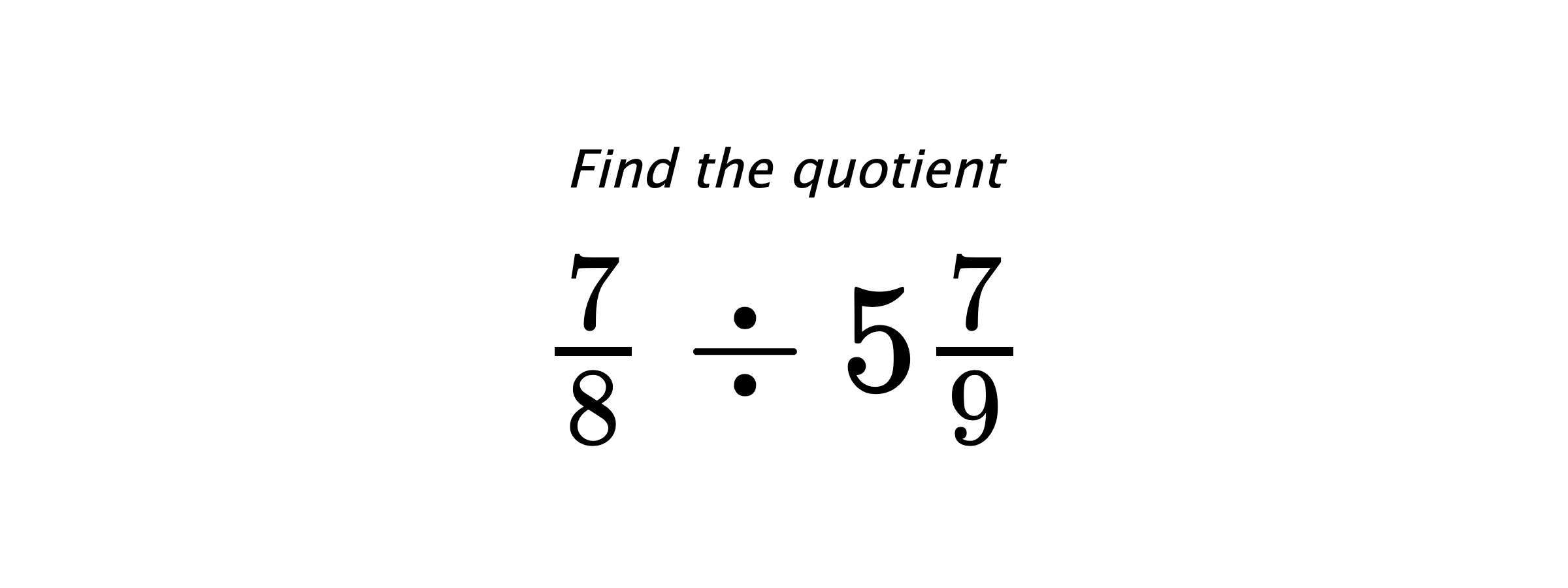 Find the quotient $ \frac{7}{8} \div 5\frac{7}{9} $