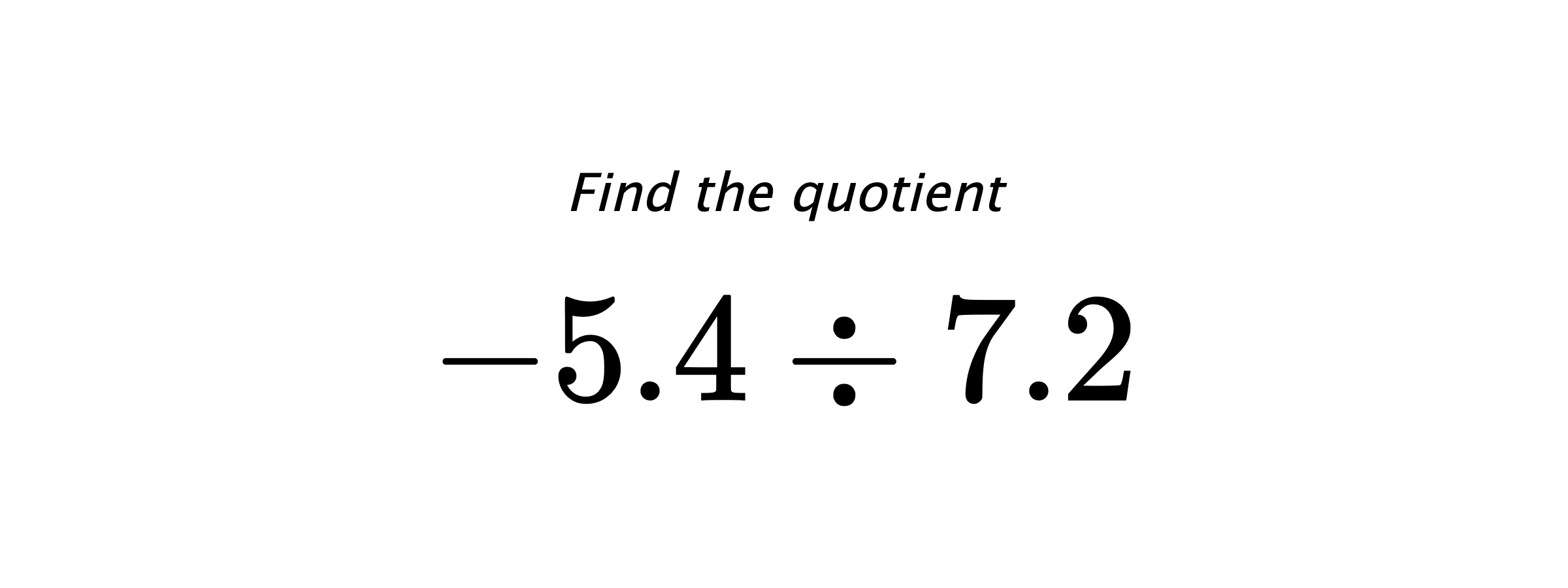 Find the quotient $ -5.4 \div 7.2 $