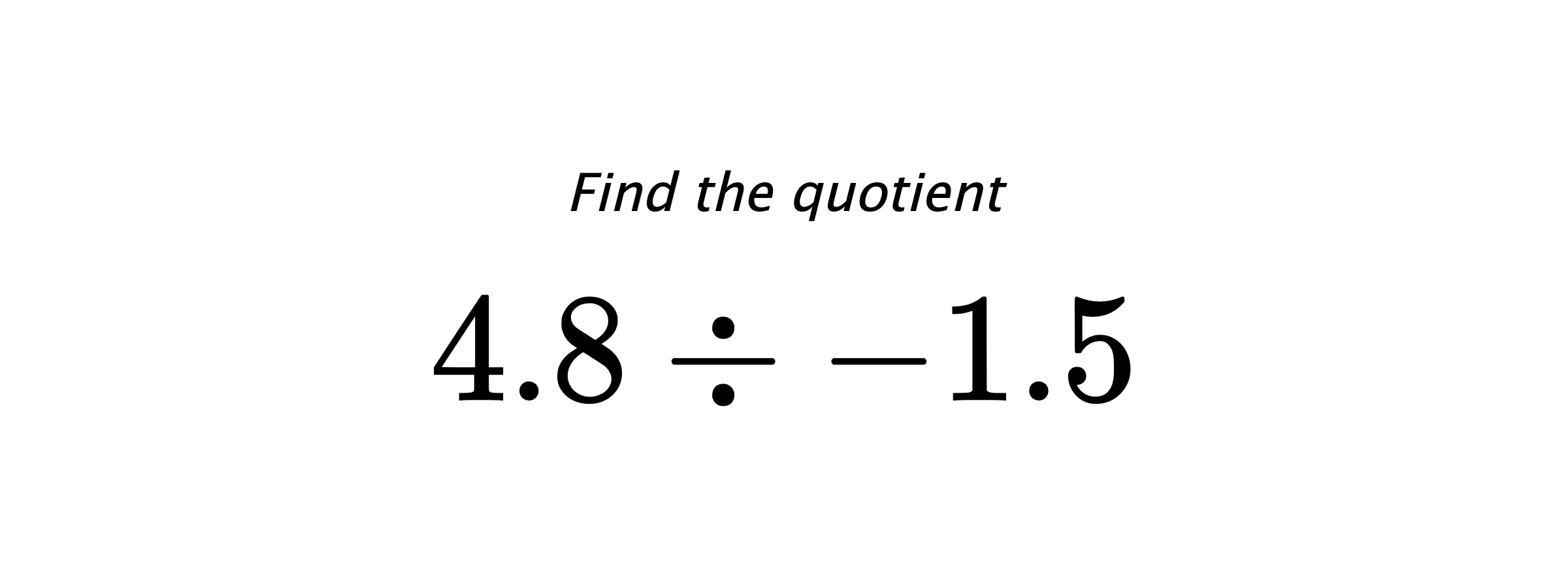 Find the quotient $ 4.8 \div -1.5 $
