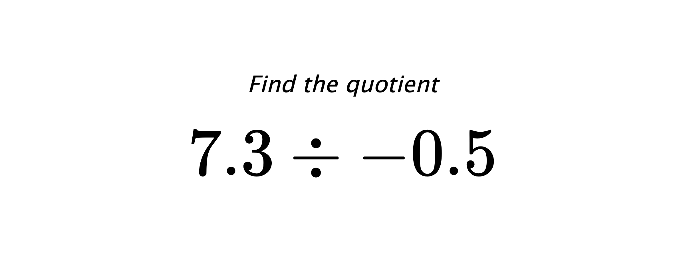 Find the quotient $ 7.3 \div -0.5 $