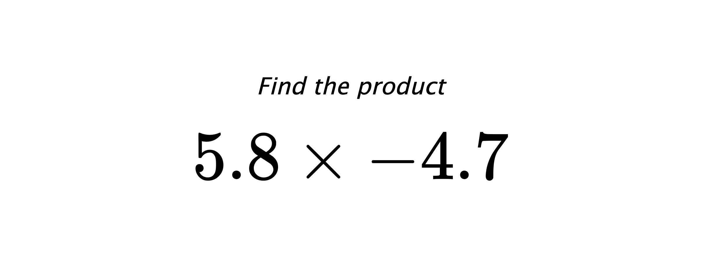 Find the product $ 5.8 \times -4.7 $