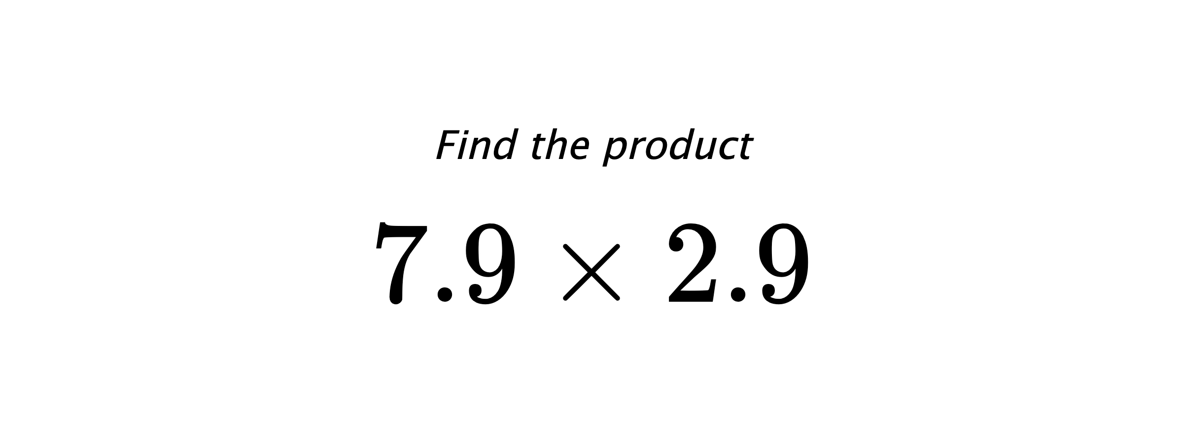 Find the product $ 7.9 \times 2.9 $