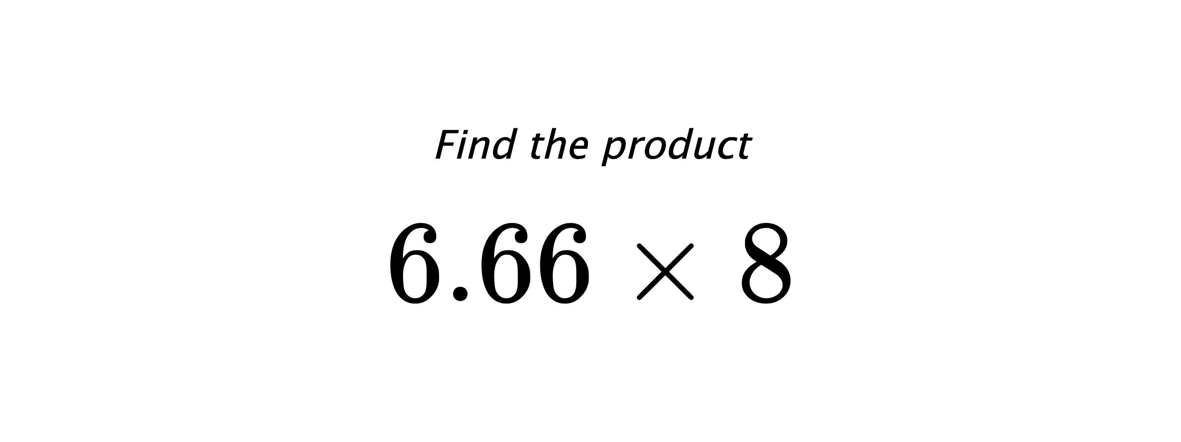 Find the product $ 6.66 \times 8 $