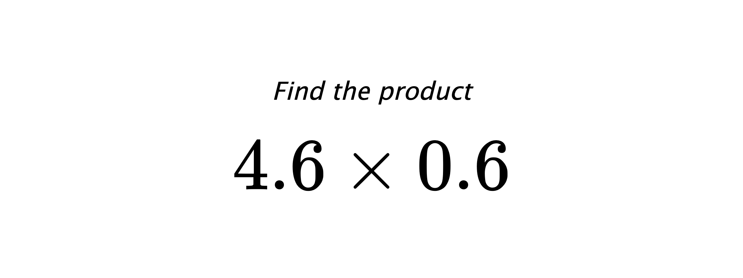 Find the product $ 4.6 \times 0.6 $