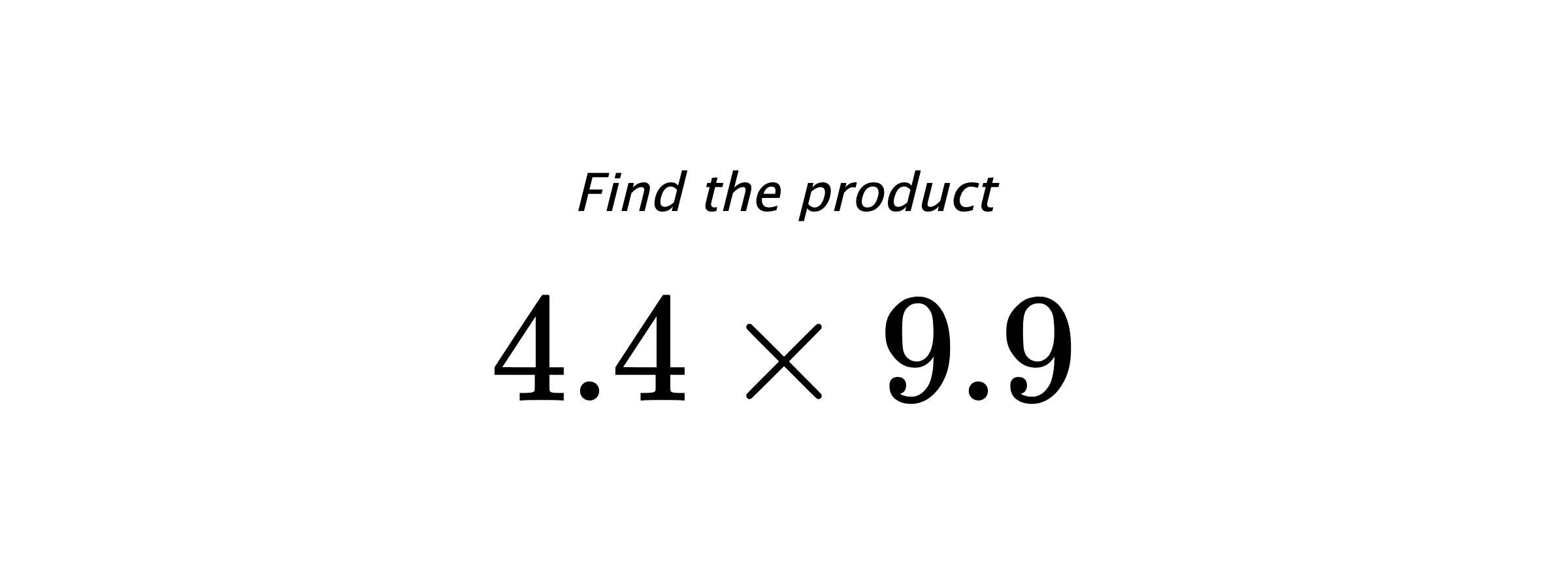 Find the product $ 4.4 \times 9.9 $
