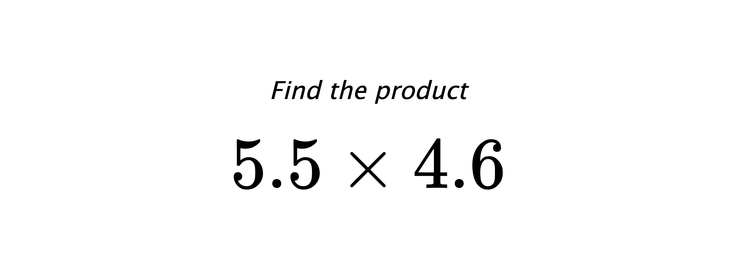 Find the product $ 5.5 \times 4.6 $