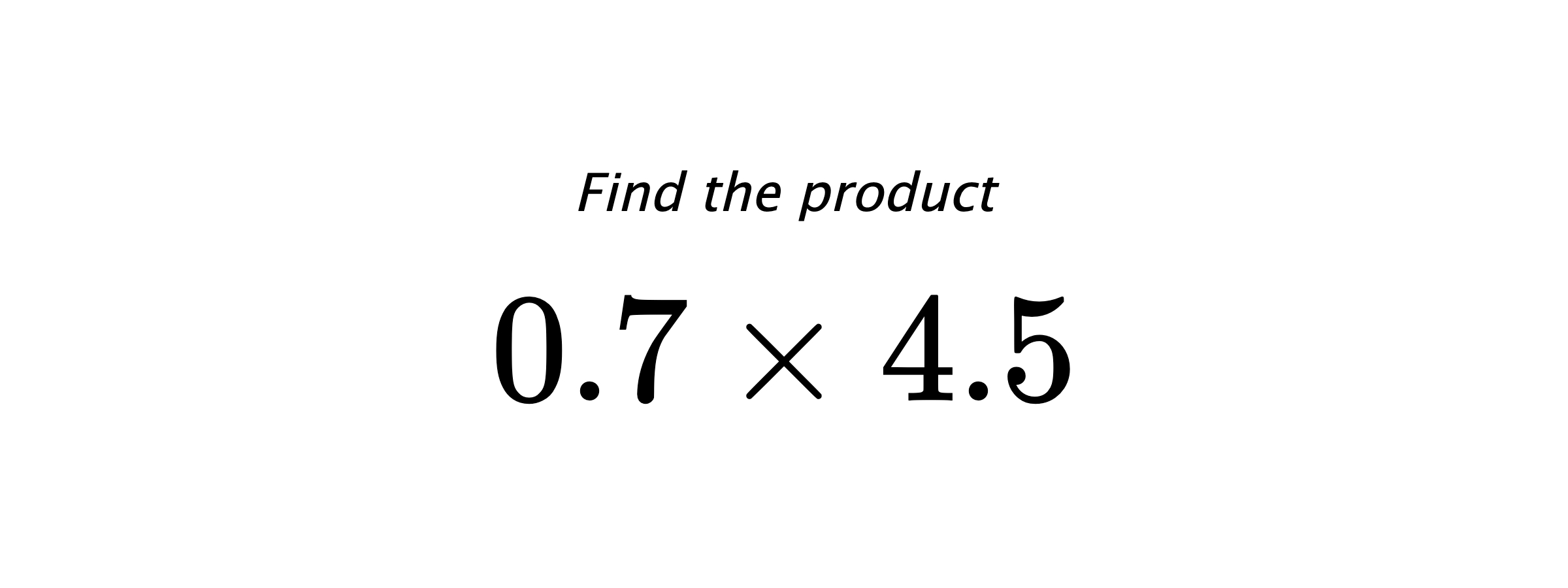 Find the product $ 0.7 \times 4.5 $