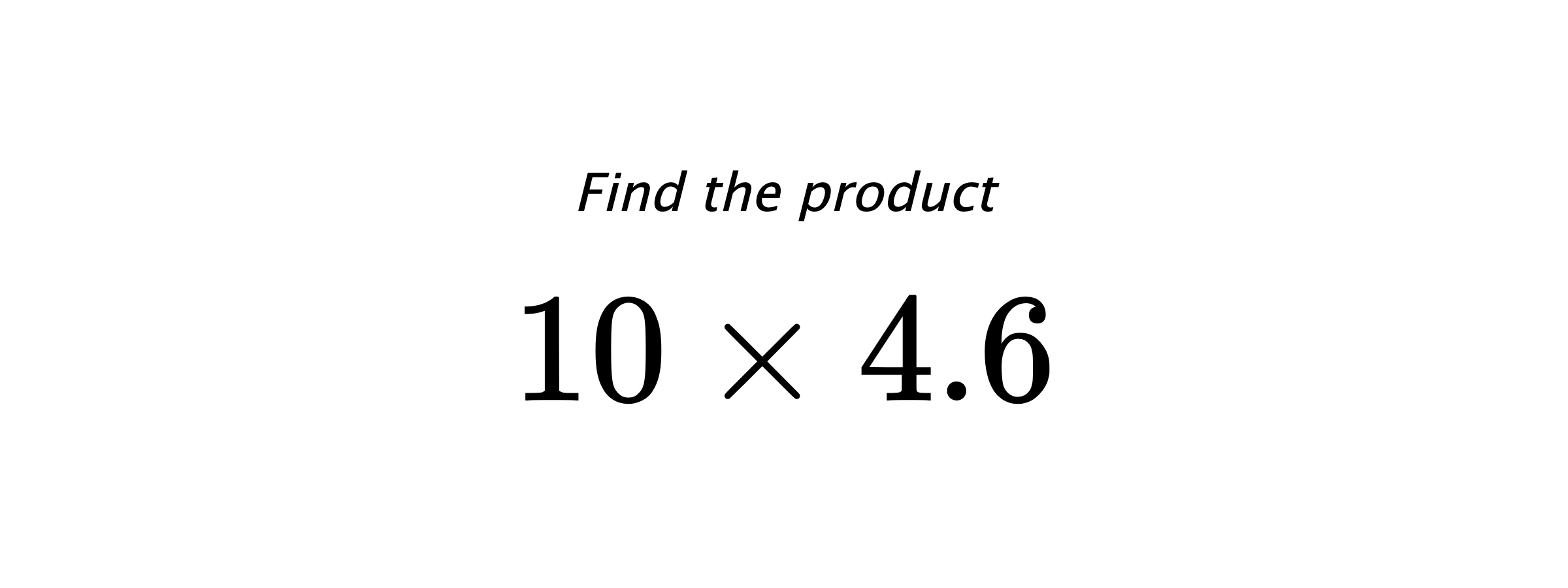 Find the product $ 10 \times 4.6 $