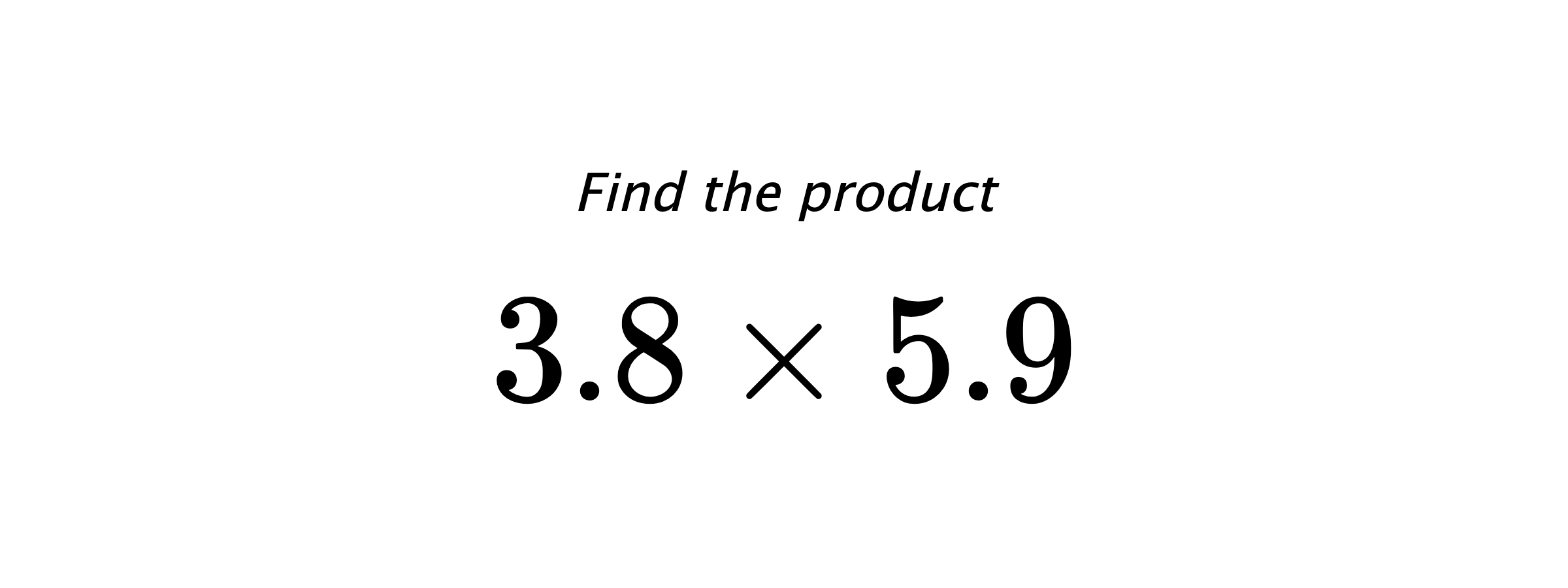 Find the product $ 3.8 \times 5.9 $