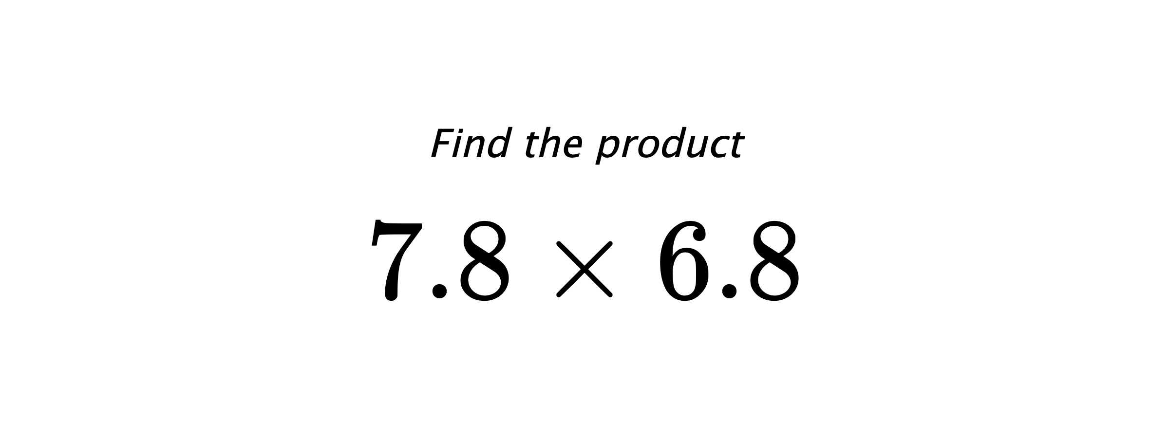 Find the product $ 7.8 \times 6.8 $