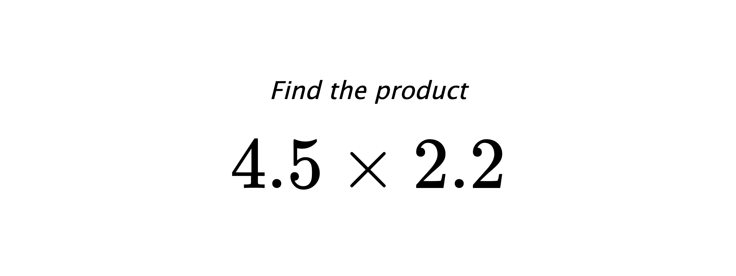Find the product $ 4.5 \times 2.2 $