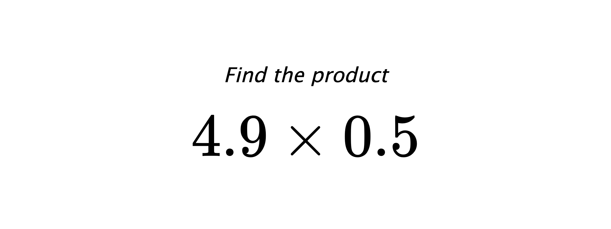 Find the product $ 4.9 \times 0.5 $