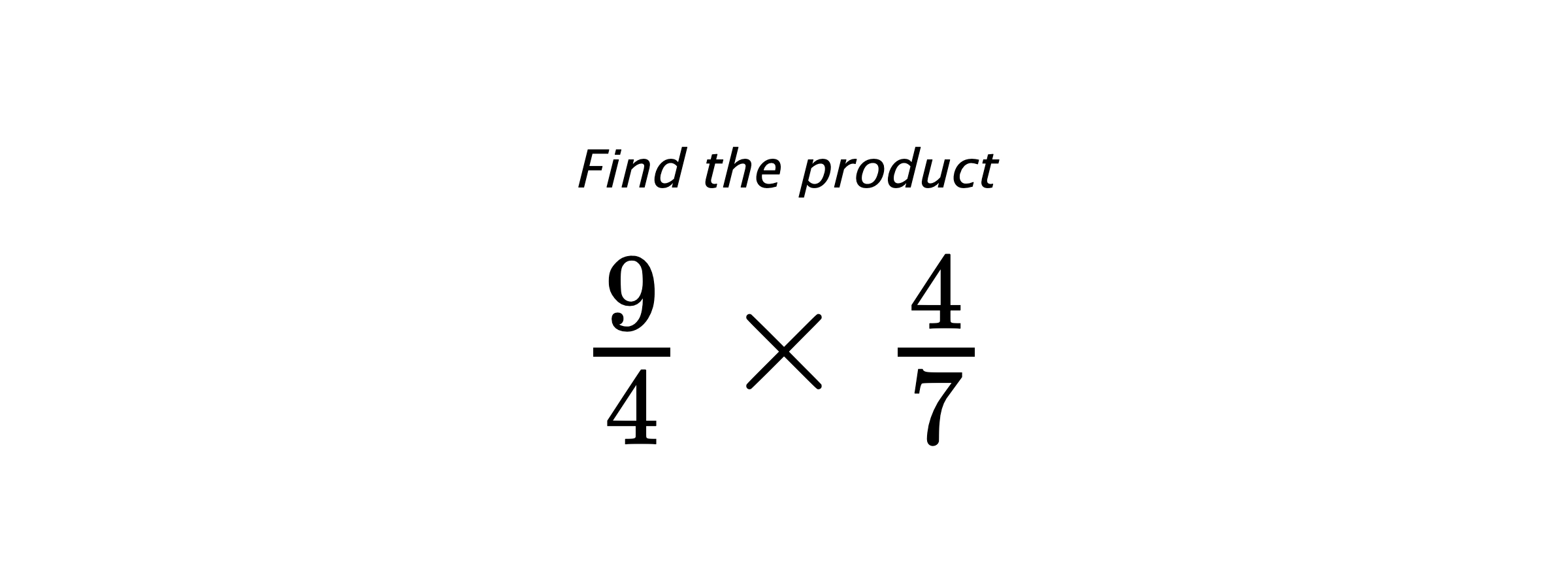 Find the product $ \frac{9}{4} \times \frac{4}{7} $