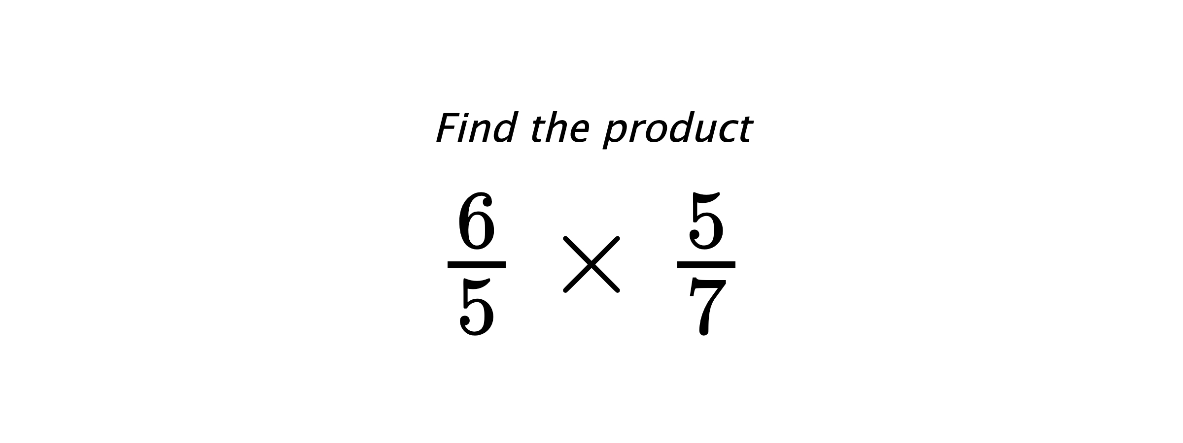 Find the product $ \frac{6}{5} \times \frac{5}{7} $