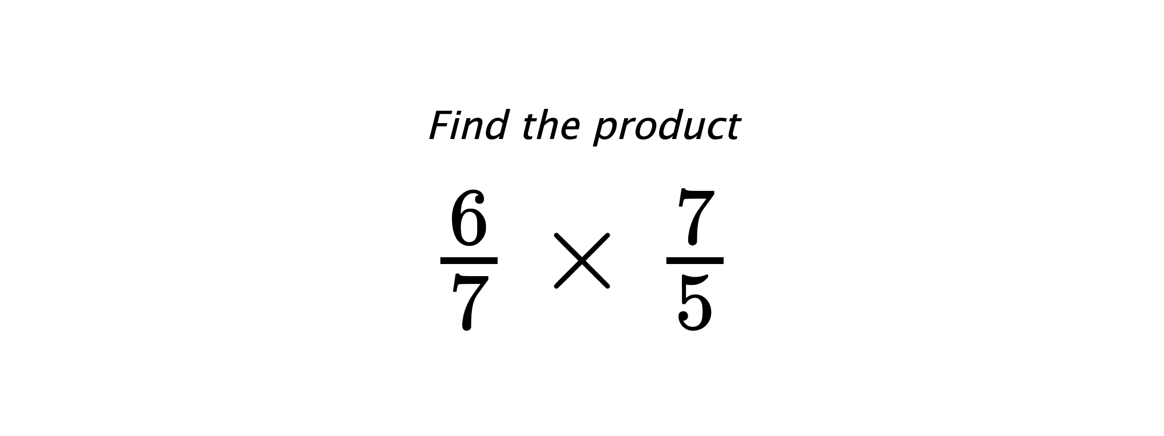 Find the product $ \frac{6}{7} \times \frac{7}{5} $