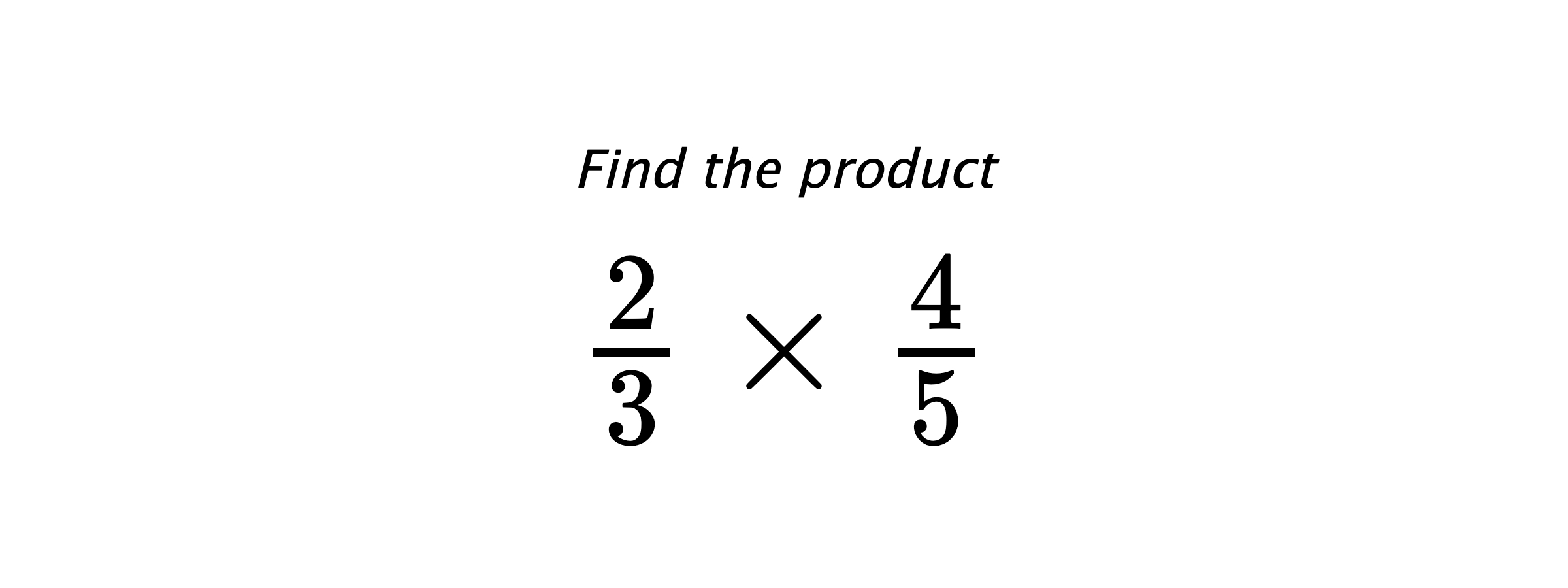 Find the product $ \frac{2}{3} \times \frac{4}{5} $