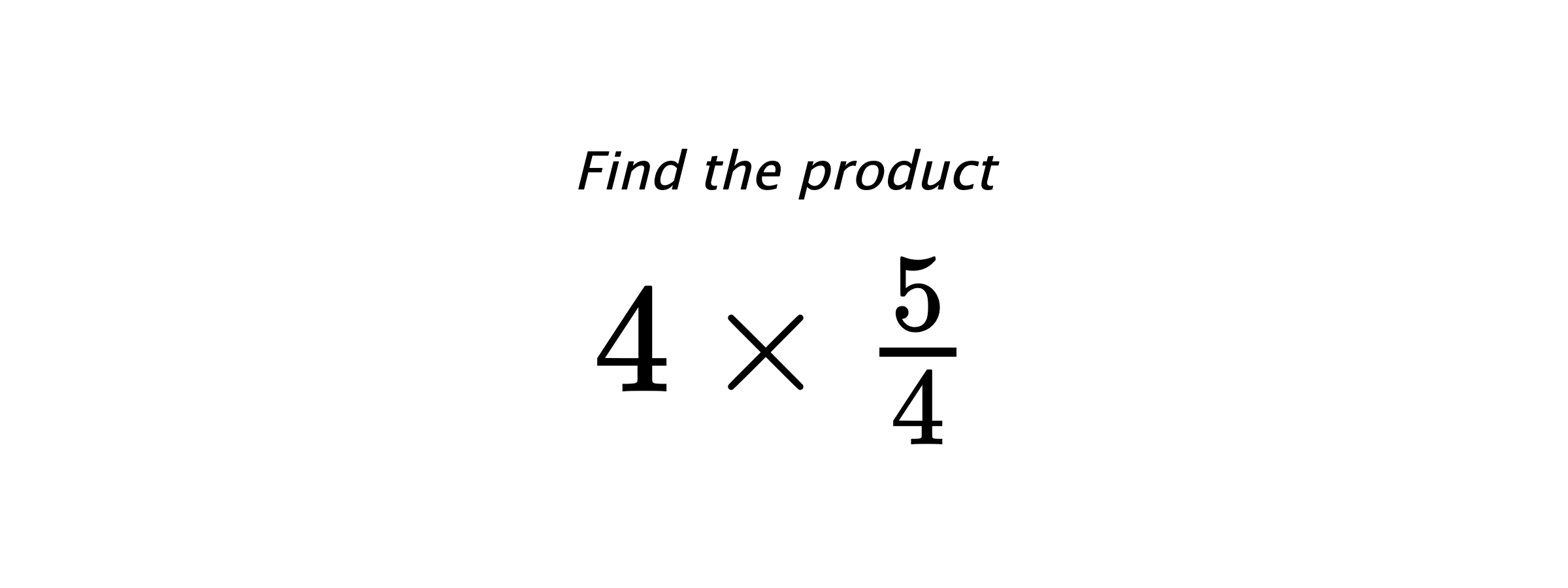 Find the product $ 4 \times \frac{5}{4} $