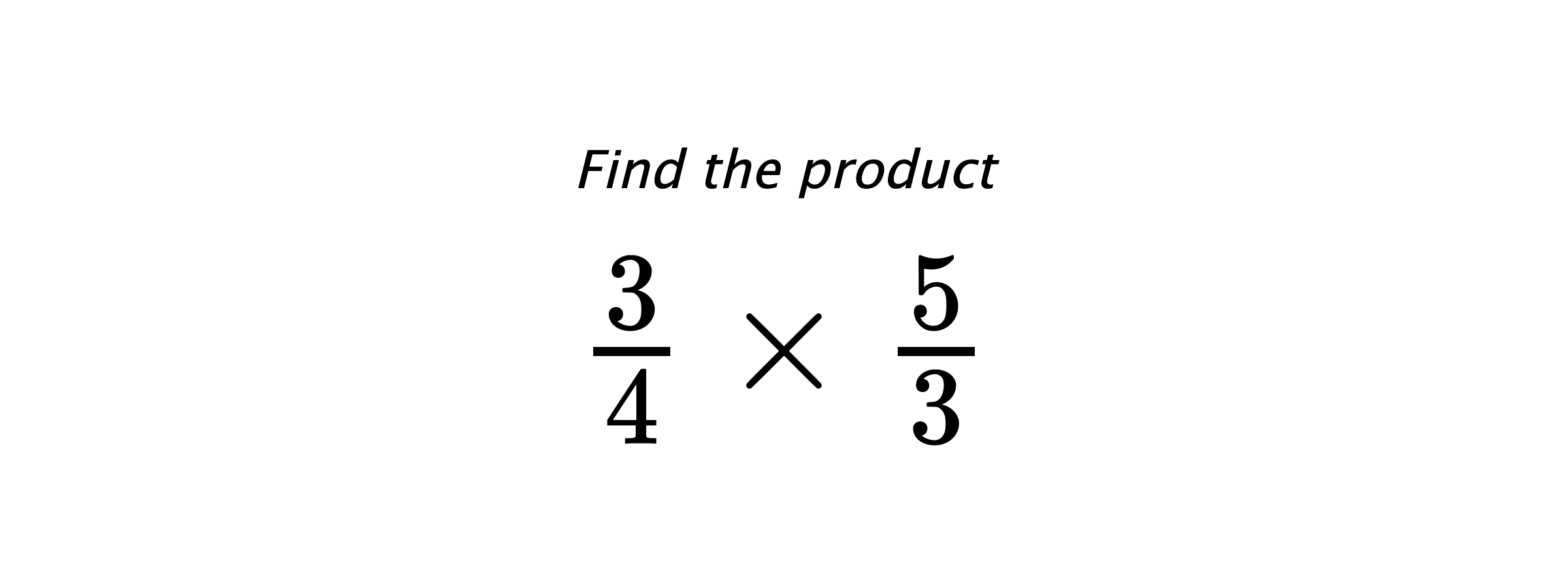 Find the product $ \frac{3}{4} \times \frac{5}{3} $