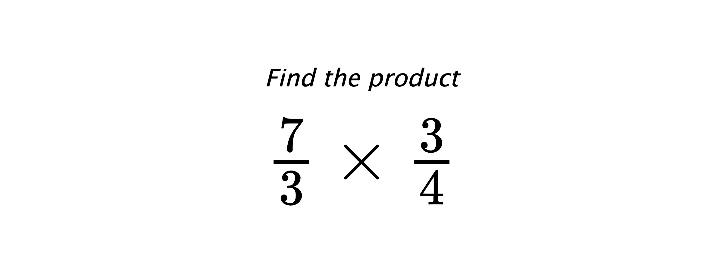 Find the product $ \frac{7}{3} \times \frac{3}{4} $