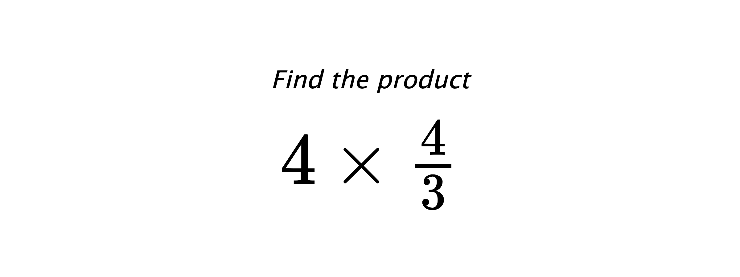 Find the product $ 4 \times \frac{4}{3} $