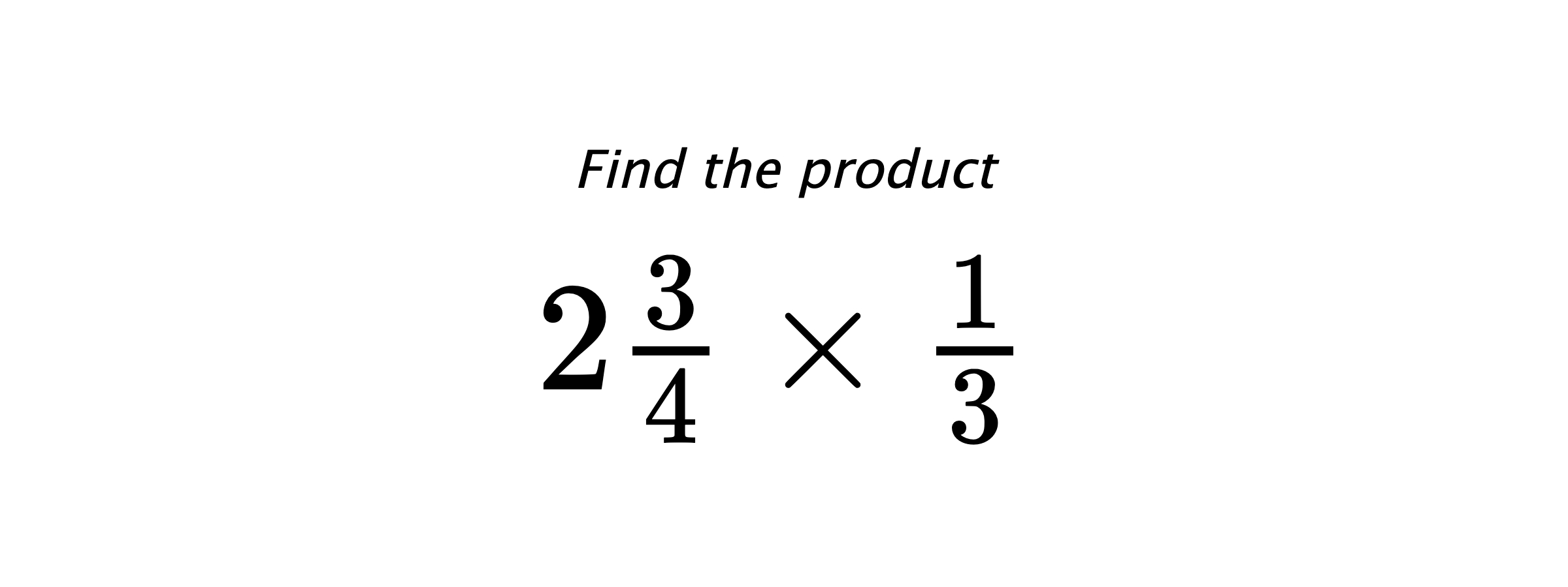 Find the product $ 2\frac{3}{4} \times \frac{1}{3} $