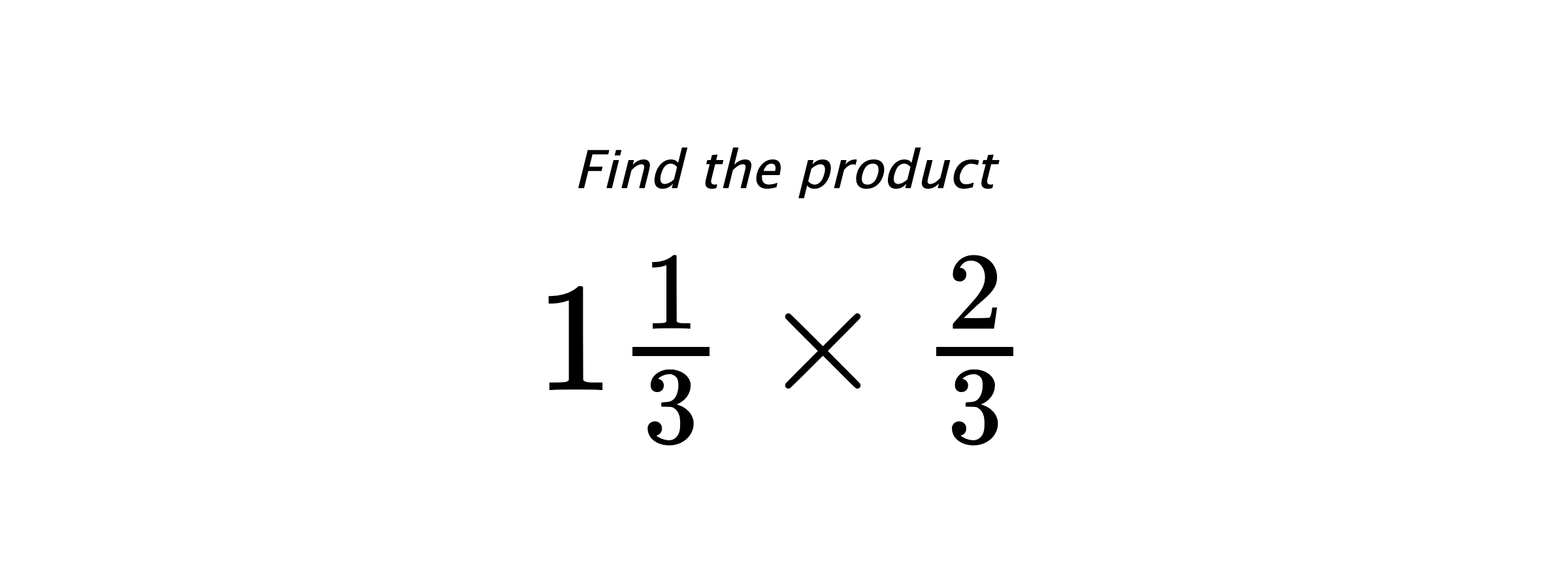 Find the product $ 1\frac{1}{3} \times \frac{2}{3} $