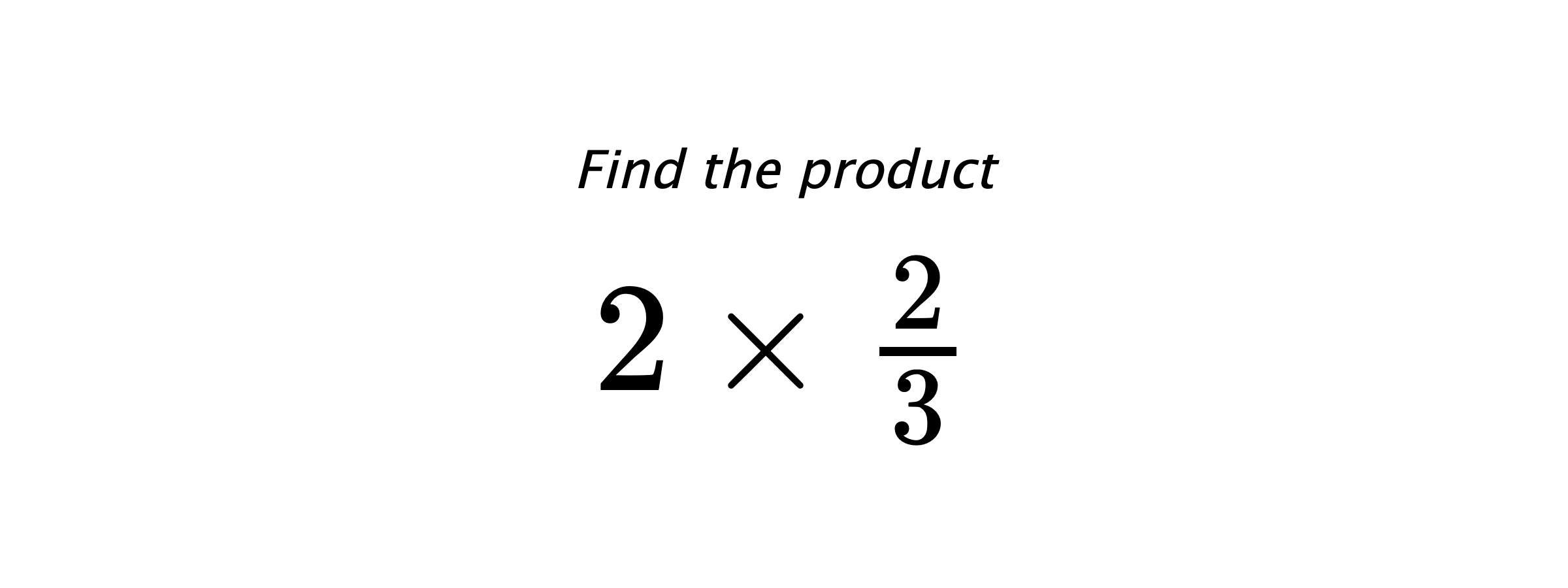 Find the product $ 2 \times \frac{2}{3} $