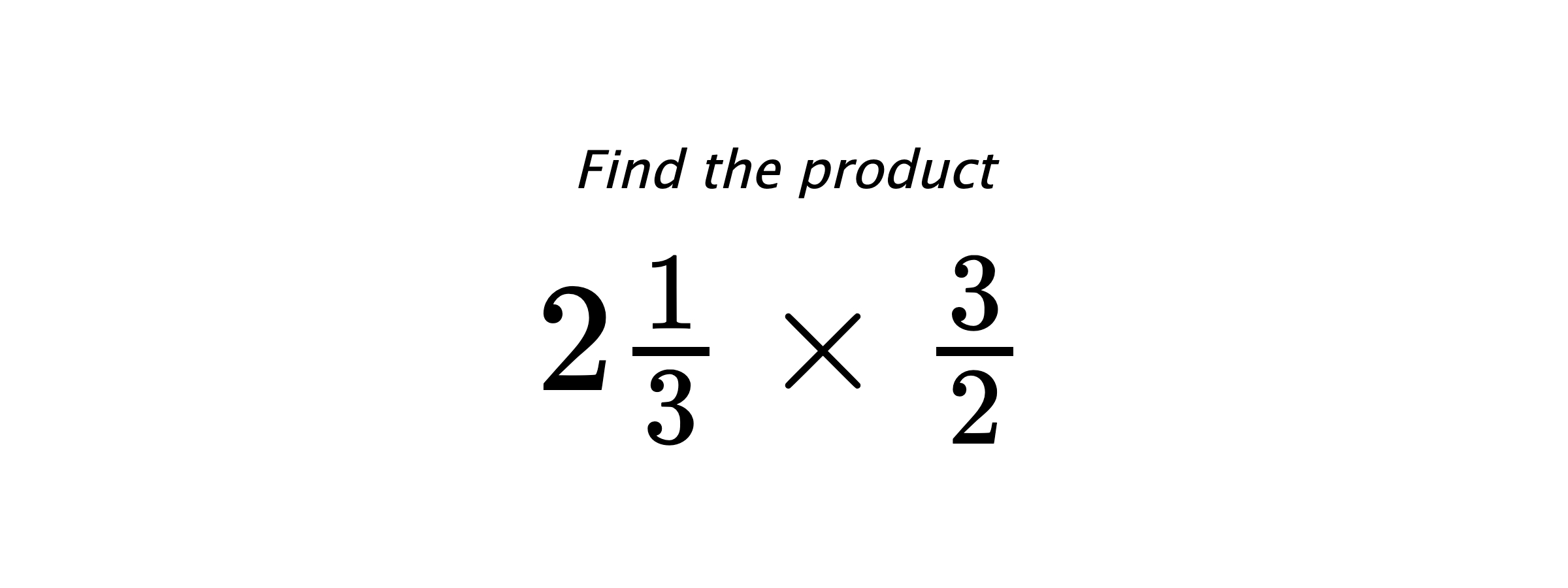 Find the product $ 2\frac{1}{3} \times \frac{3}{2} $