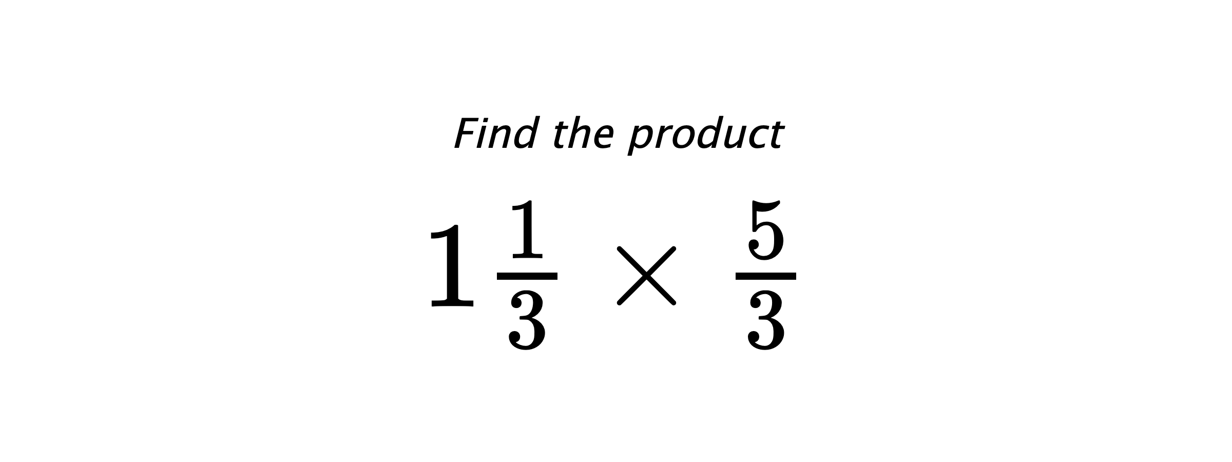 Find the product $ 1\frac{1}{3} \times \frac{5}{3} $