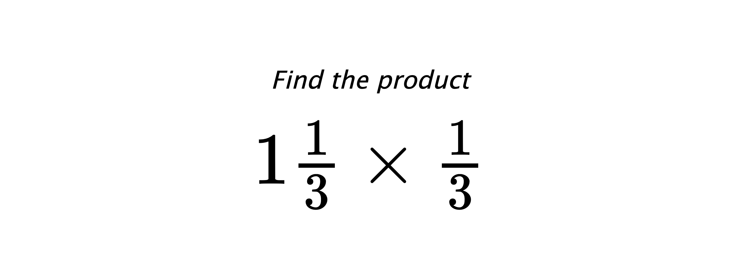 Find the product $ 1\frac{1}{3} \times \frac{1}{3} $