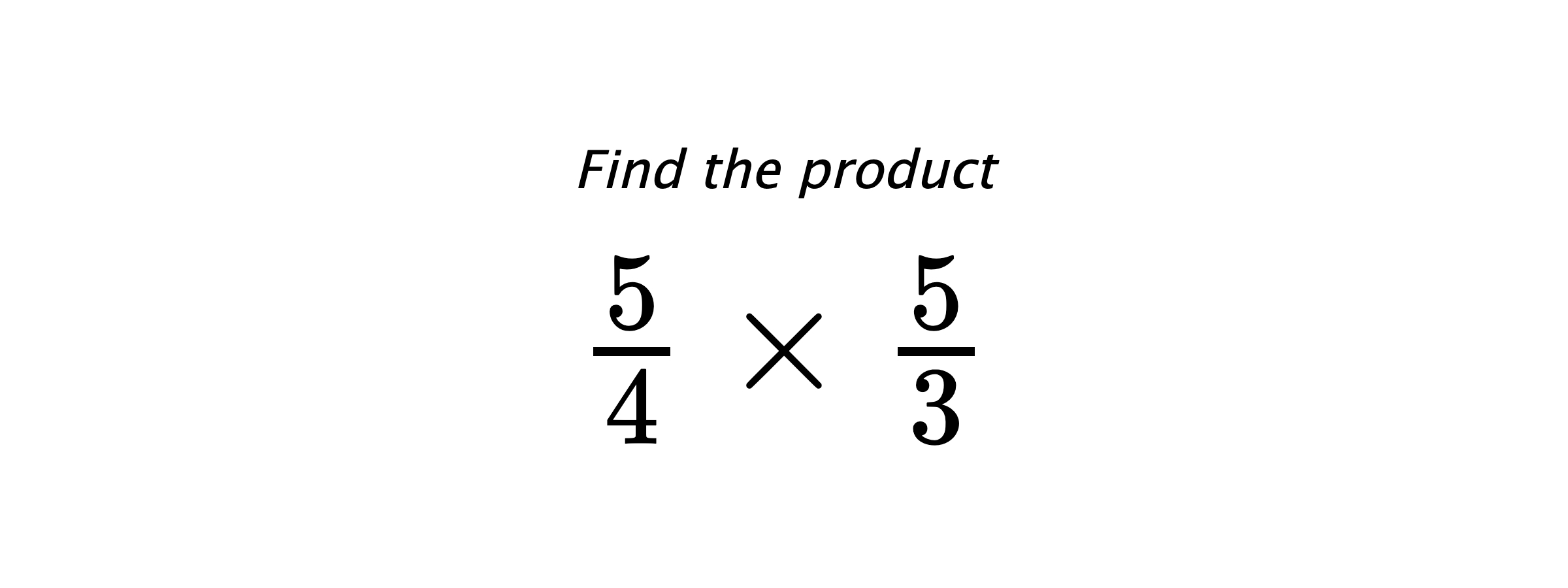 Find the product $ \frac{5}{4} \times \frac{5}{3} $