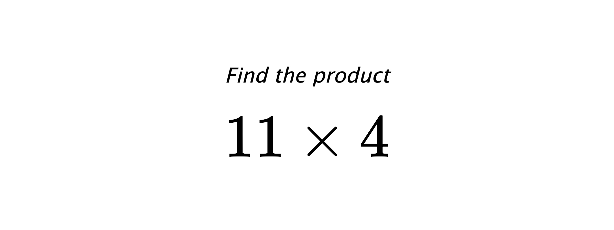 Find the product $ 11 \times 4 $