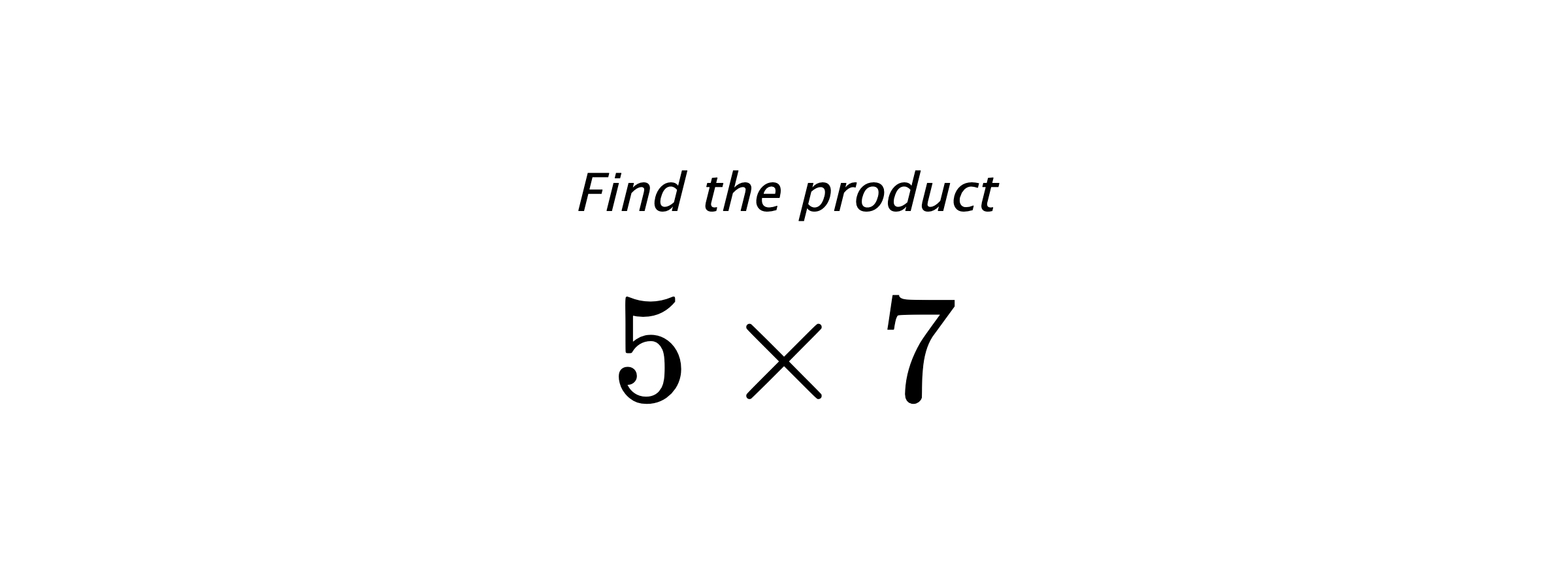 Find the product $ 5 \times 7 $