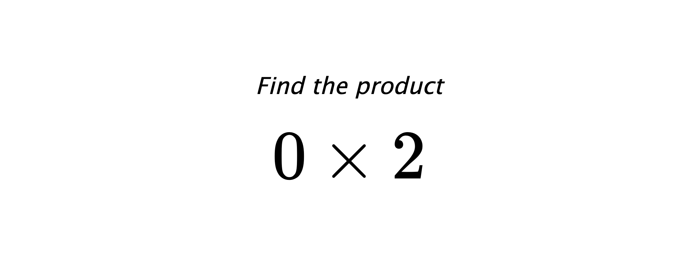 Find the product $ 0 \times 2 $