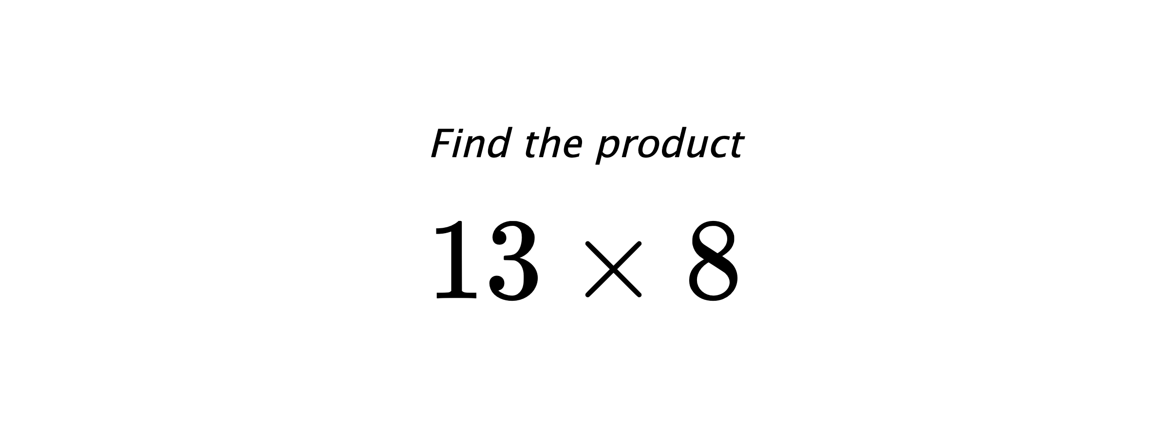 Find the product $ 13 \times 8 $