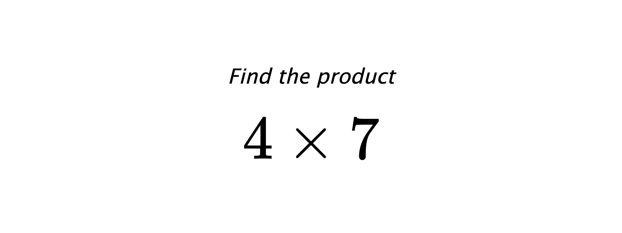 Find the product $ 4 \times 7 $