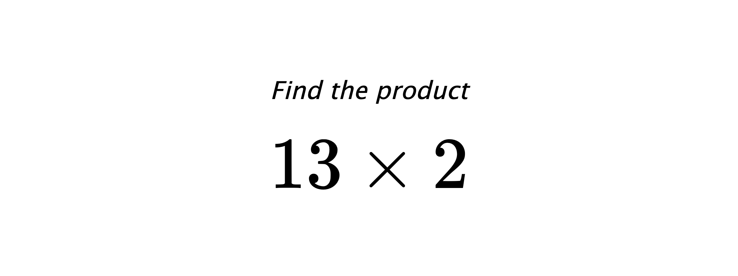 Find the product $ 13 \times 2 $