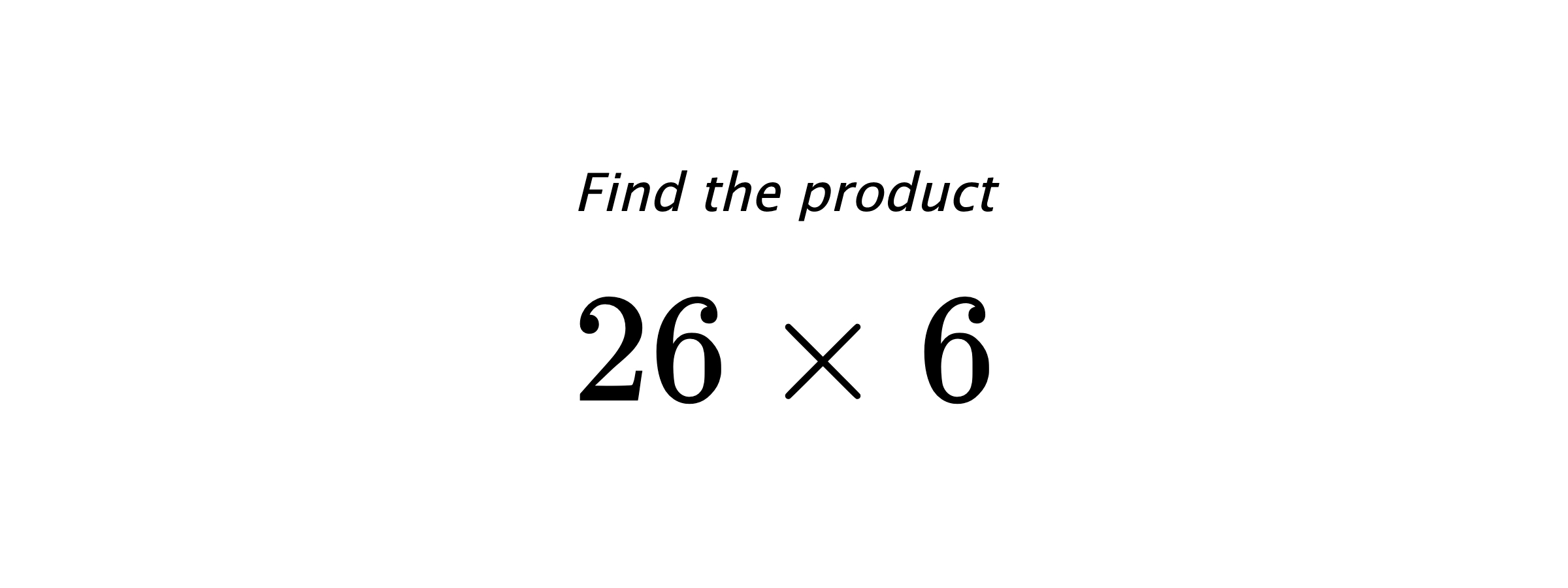 Find the product $ 26 \times 6 $