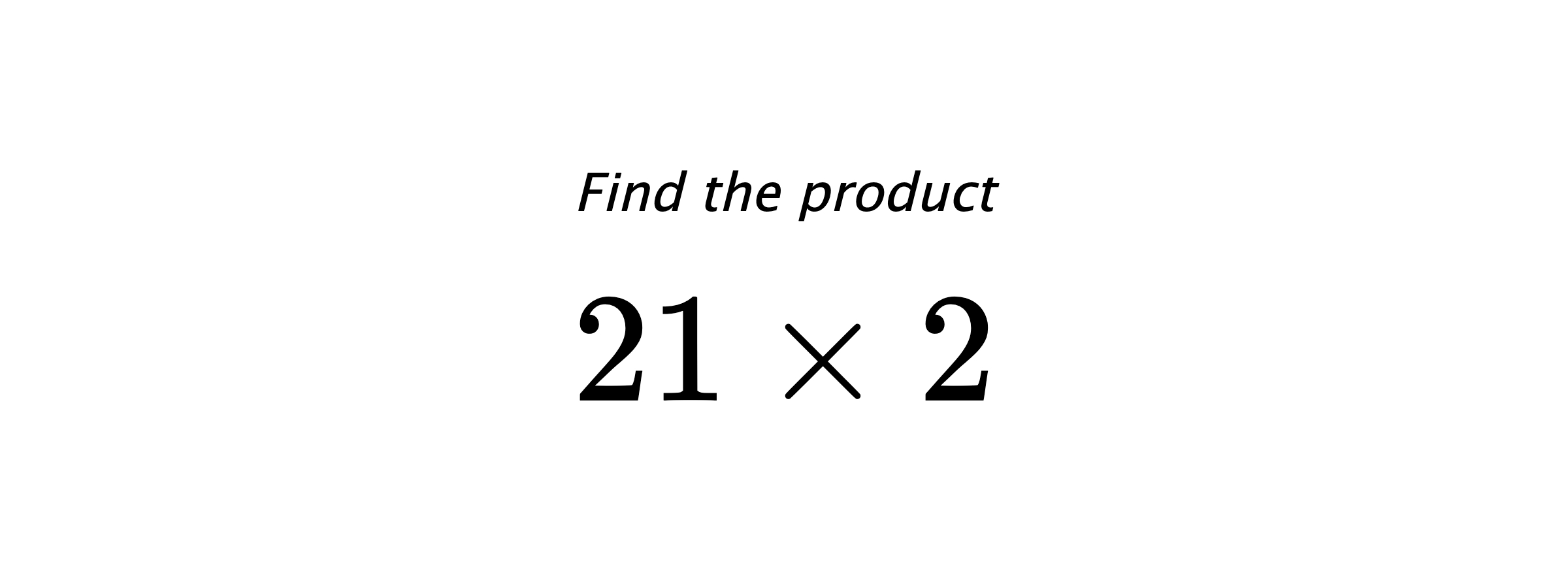 Find the product $ 21 \times 2 $