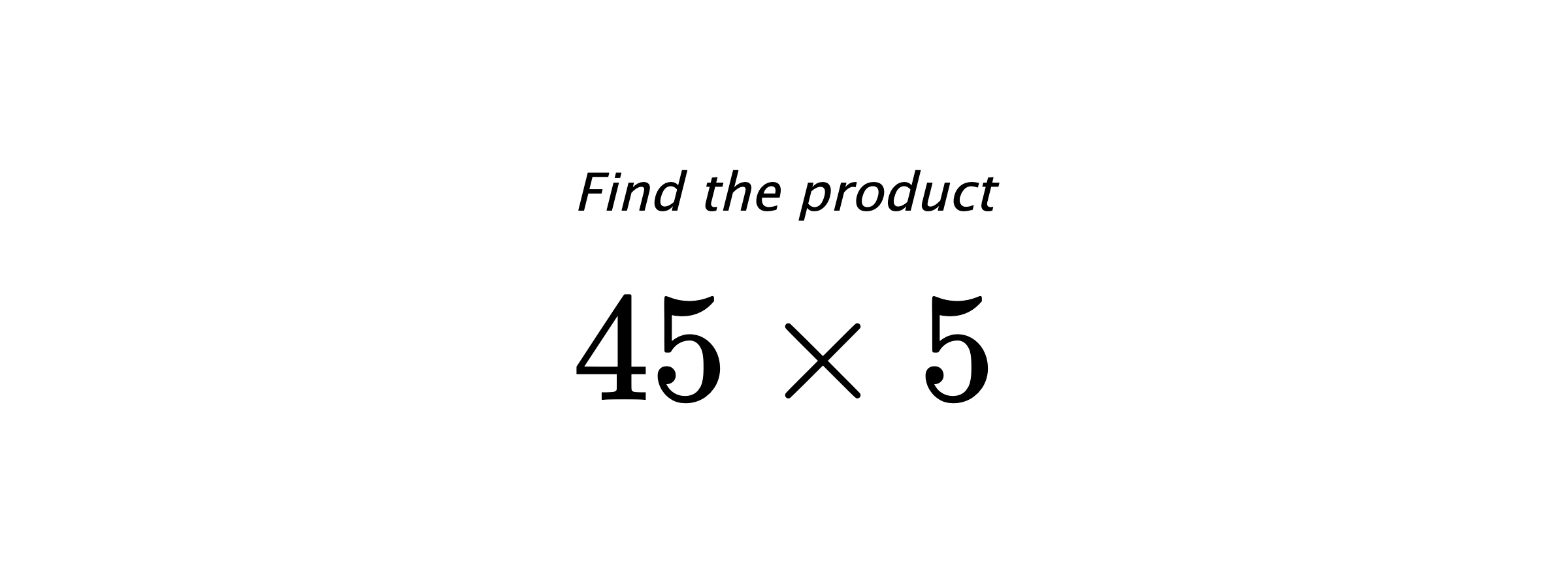 Find the product $ 45 \times 5 $