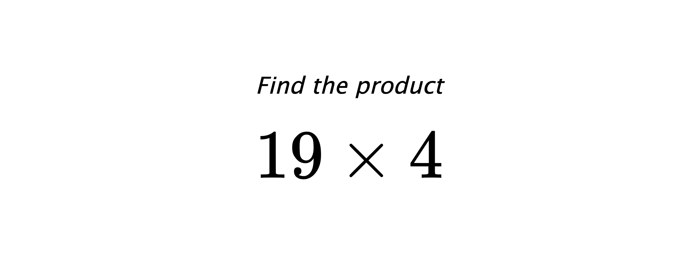 Find the product $ 19 \times 4 $