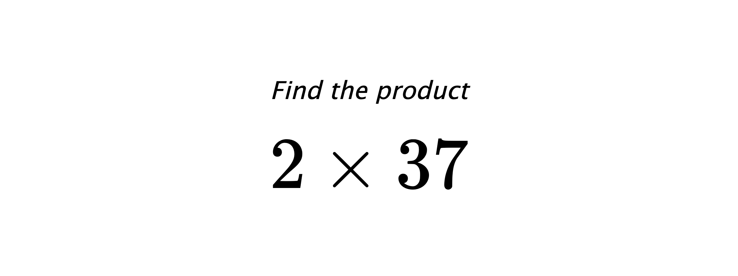 Find the product $ 2 \times 37 $