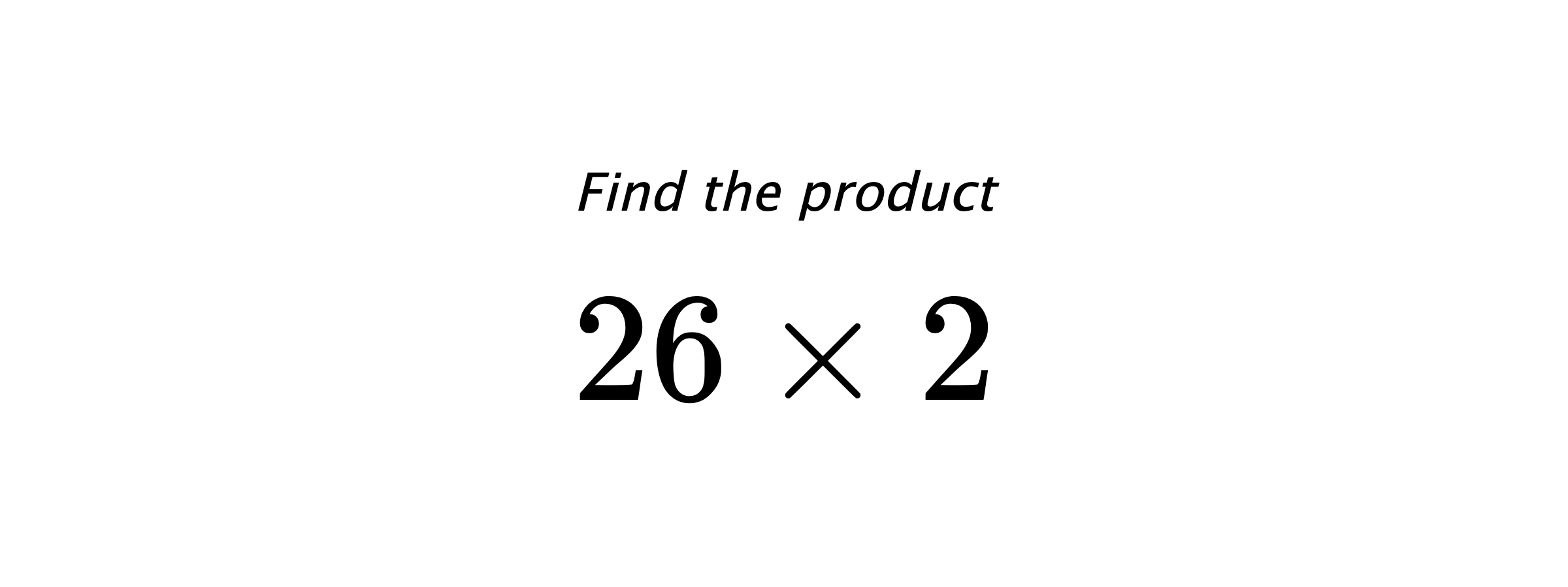 Find the product $ 26 \times 2 $