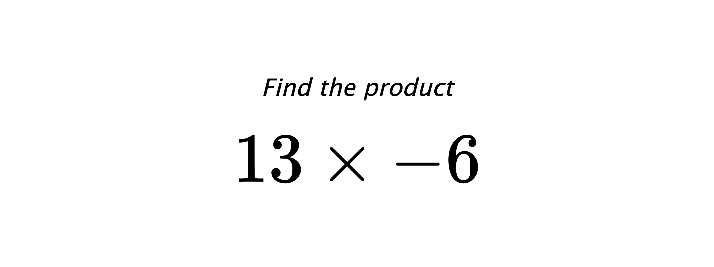 Find the product $ 13 \times -6 $