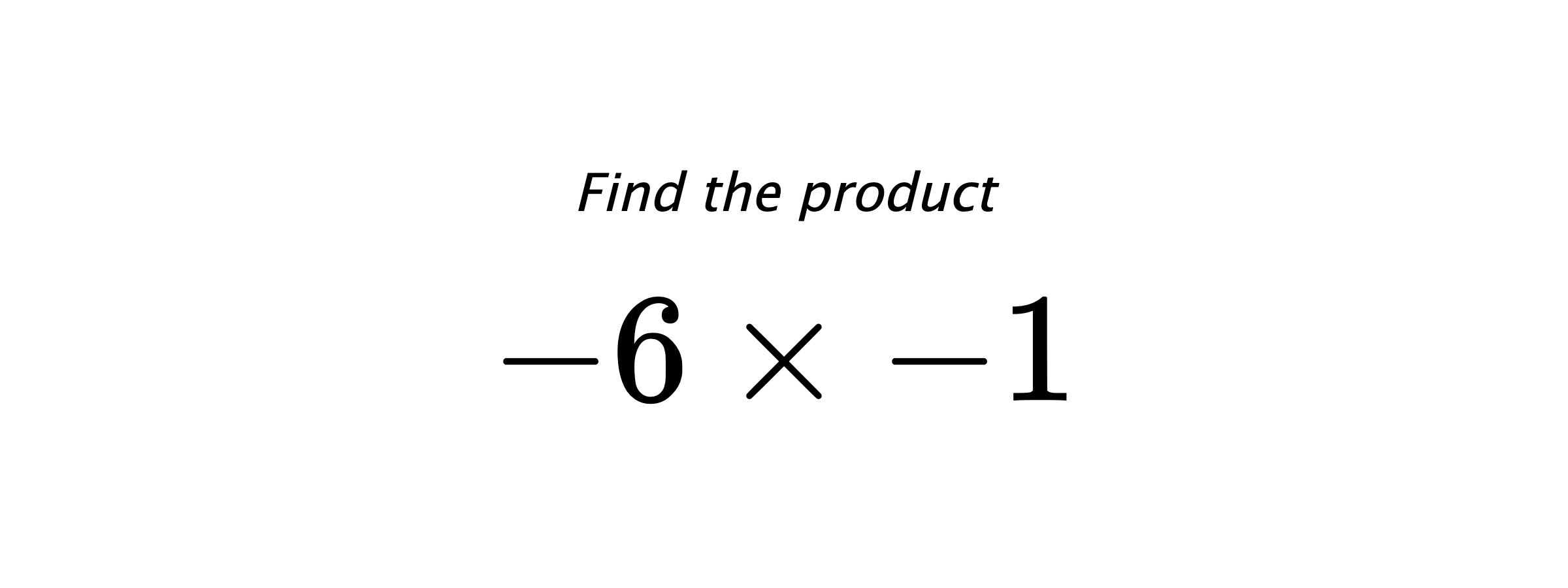 Find the product $ -6 \times -1 $