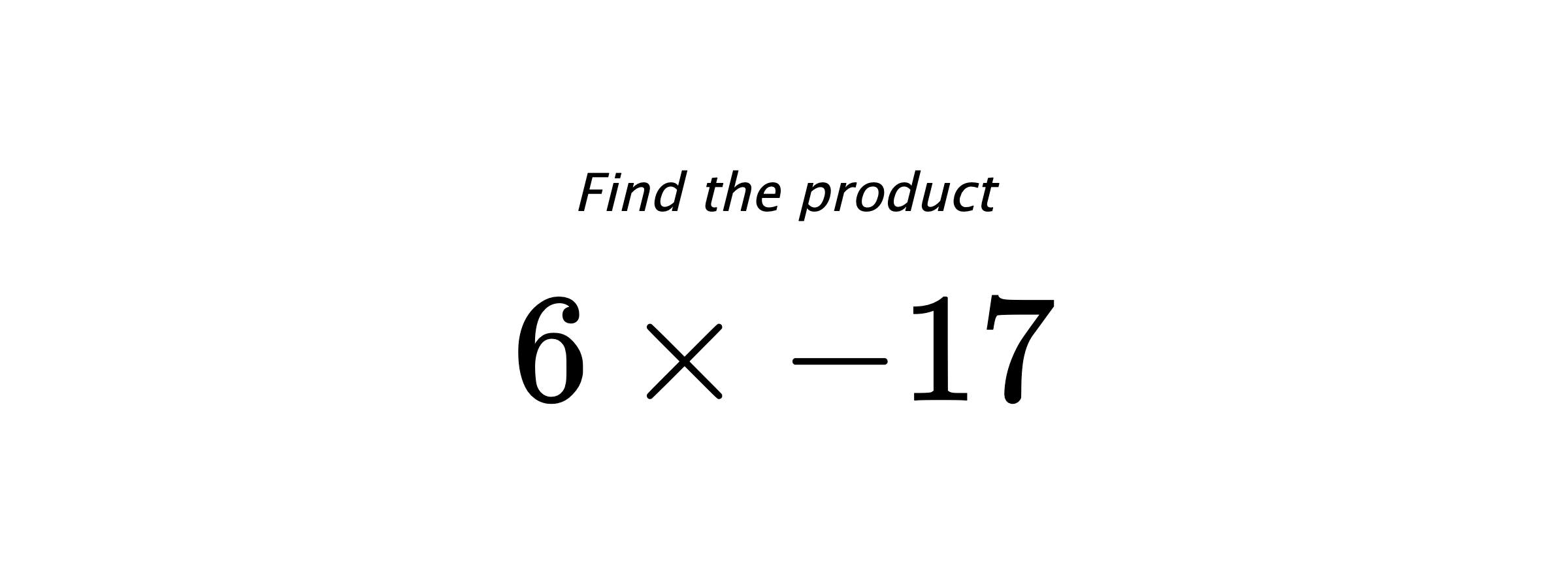 Find the product $ 6 \times -17 $