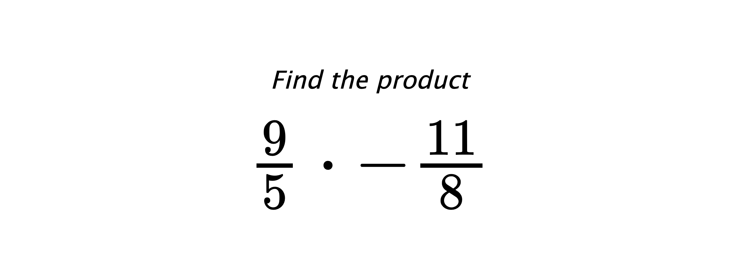 Find the product $ \frac{9}{5} \cdot -\frac{11}{8} $