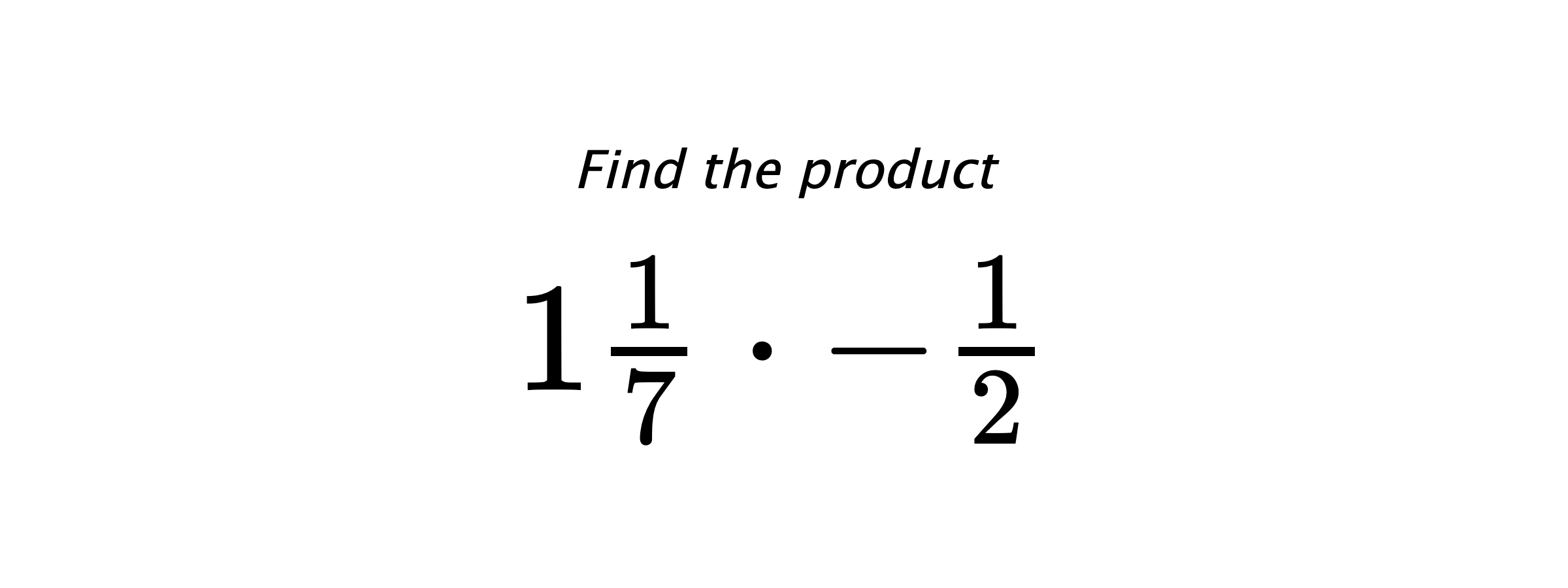 Find the product $ 1\frac{1}{7} \cdot -\frac{1}{2} $