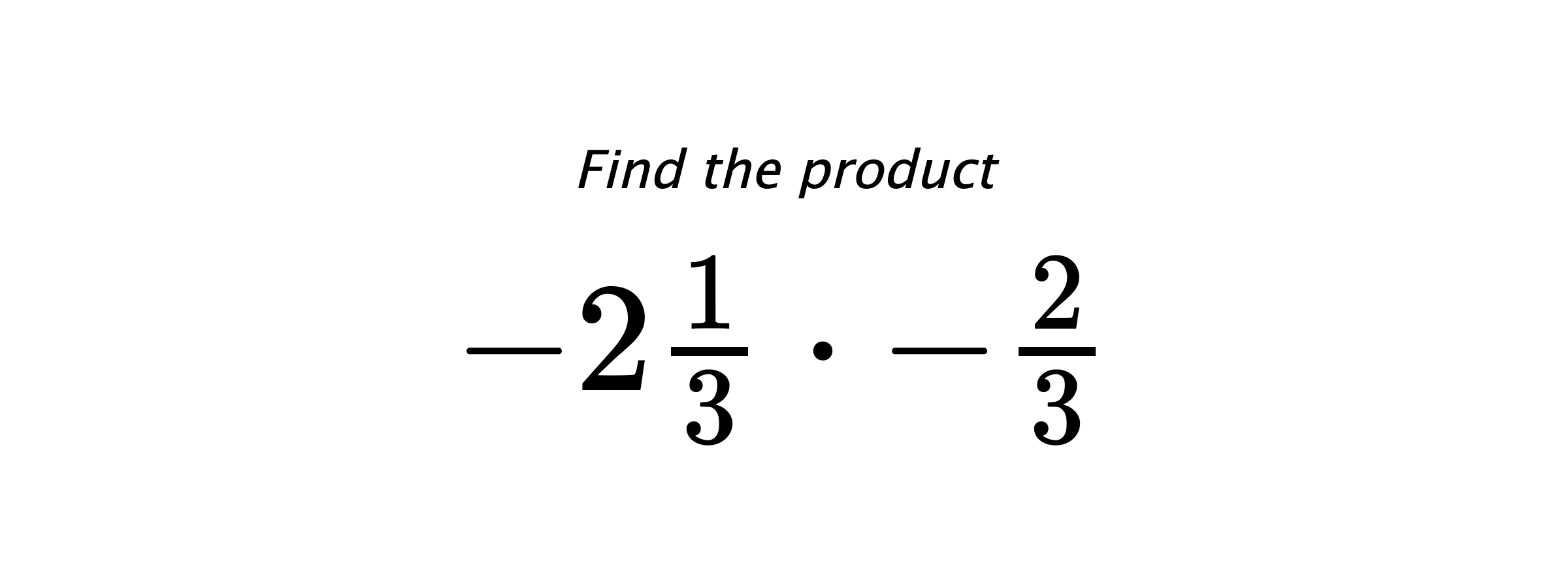 Find the product $ -2\frac{1}{3} \cdot -\frac{2}{3} $